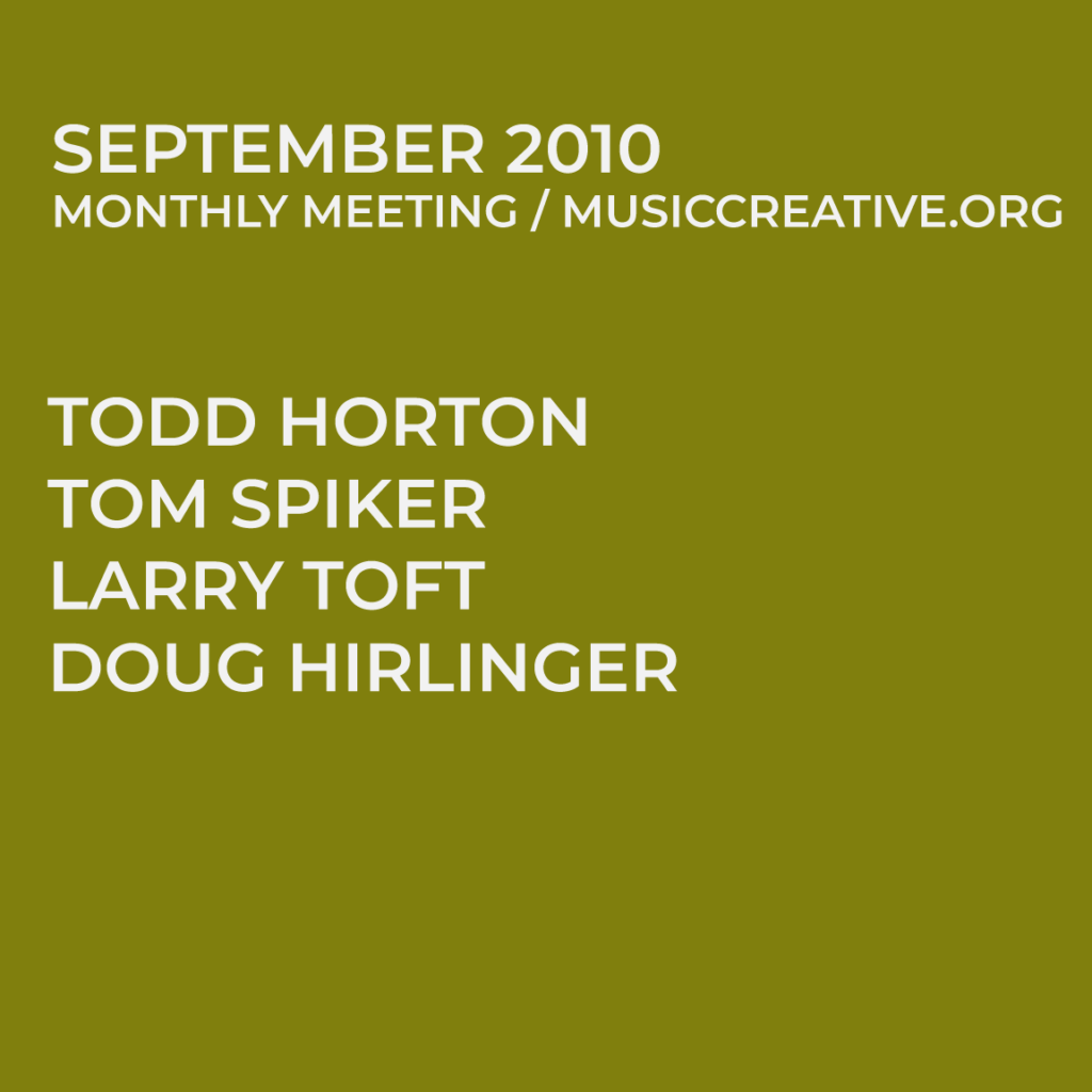 SEPTEMBER 2010 MONTHLY MEETING/MUSICCREATIVE.ORG TODD HORTON TOM SPIKER LARRY TOFT DOUG HIRLINGER