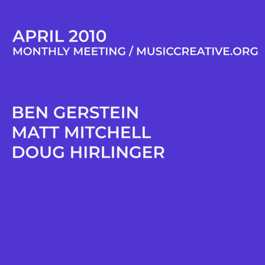 APRIL 2010 MONTHLY MEETING/MUSICCREATIVE.ORG BEN GERSTEIN MATT MITCHELL DOUG HIRLINGER