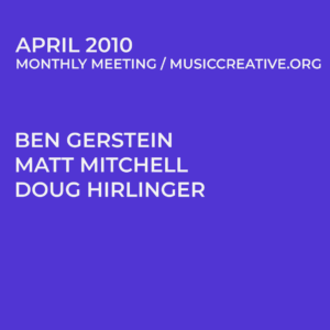 APRIL 2010 MONTHLY MEETING/MUSICCREATIVE.ORG BEN GERSTEIN MATT MITCHELL DOUG HIRLINGER