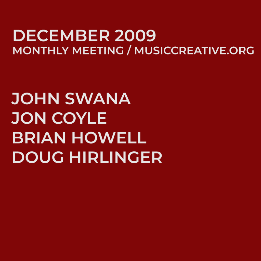DECEMBER 2009 MONTHLY MEETING/MUSICCREATIVE.ORG JOHN SWANA JON COYLE BRIAN HOWELL DOUG HIRLINGER