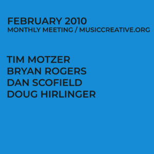 FEBRUARY 2010 MONTHLY MEETING/MUSICCREATIVE.ORG TIM MOTZER BRYAN ROGERS DAN SCOFIELD DOUG HIRLINGER
