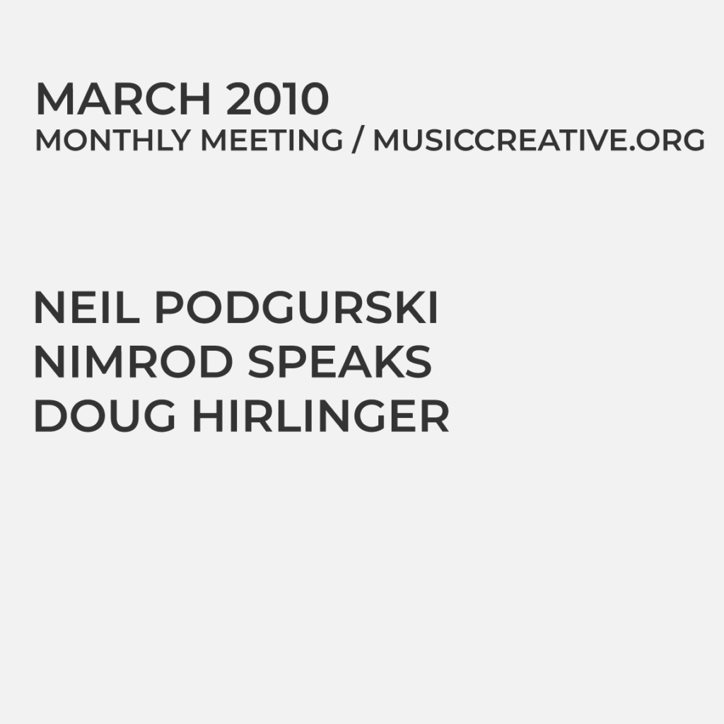 MARCH 2010 MONTHLY MEETING/MUSICCREATIVE.ORG NEIL PODGURSKI NIMROD SPEAKS DOUG HIRLINGER