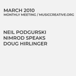 MARCH 2010 MONTHLY MEETING/MUSICCREATIVE.ORG NEIL PODGURSKI NIMROD SPEAKS DOUG HIRLINGER
